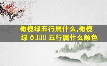 橄榄绿五行属什么,橄榄绿 🍀 五行属什么颜色